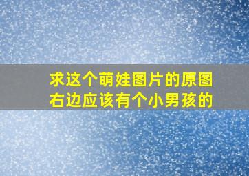 求这个萌娃图片的原图,右边应该有个小男孩的