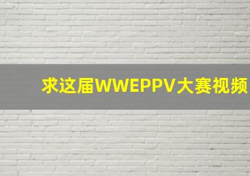 求这届WWEPPV大赛视频