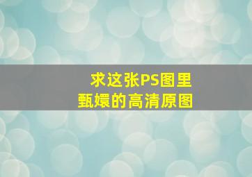 求这张PS图里甄嬛的高清原图