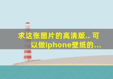 求这张图片的高清版.. 可以做iphone壁纸的...