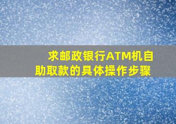 求邮政银行ATM机自助取款的具体操作步骤