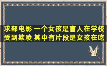 求部电影 一个女孩是盲人在学校受到欺凌 其中有片段是女孩在吃饭...