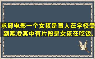 求部电影一个女孩是盲人在学校受到欺凌其中有片段是女孩在吃饭...