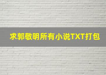 求郭敬明所有小说TXT打包