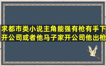 求都市类小说,主角能强,有枪有手下,开公司或者他马子家开公司他出枪...