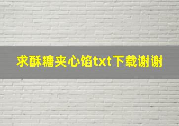 求酥糖夹心馅txt下载,谢谢