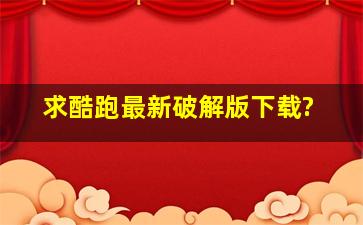 求酷跑最新破解版下载?