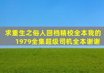 求重生之俗人回档精校全本我的1979全集超级司机全本谢谢