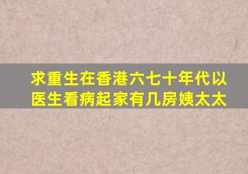 求重生在香港六七十年代以医生看病起家有几房姨太太