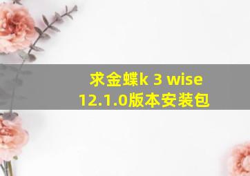 求金蝶k 3 wise 12.1.0版本安装包