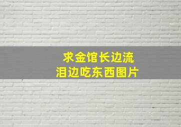 求金馆长边流泪边吃东西图片