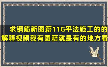 求钢筋新图籍11G平法施工的的解释视频,我有图籍,就是有的地方看不懂,