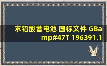 求铅酸蓄电池 国标文件 GB/T 196391.12005,万分感谢!