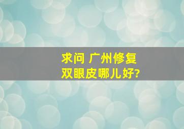 求问 广州修复双眼皮哪儿好?