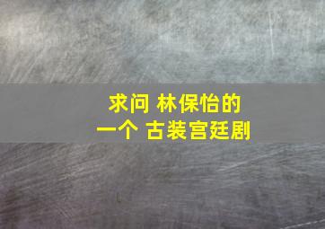 求问 林保怡的一个 古装宫廷剧