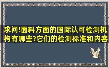 求问!面料方面的国际认可检测机构有哪些?它们的检测标准和内容具体...