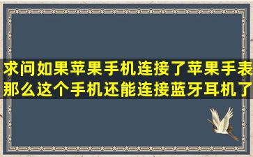 求问,如果苹果手机连接了苹果手表,那么这个手机还能连接蓝牙耳机了...