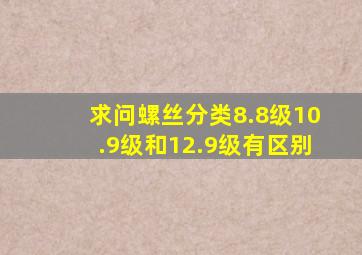 求问,螺丝分类8.8级10.9级和12.9级有区别