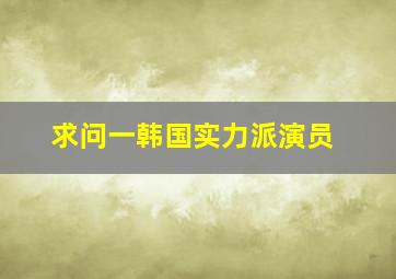 求问一韩国实力派演员