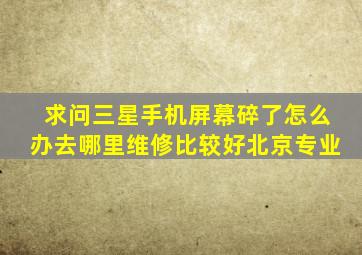 求问三星手机屏幕碎了怎么办去哪里维修比较好北京专业