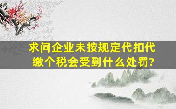 求问企业未按规定代扣代缴个税会受到什么处罚?