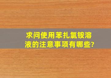 求问使用苯扎氯铵溶液的注意事项有哪些?