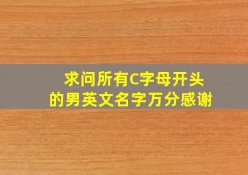 求问所有C字母开头的男英文名字,万分感谢。