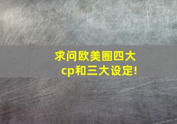 求问欧美圈四大cp和三大设定!