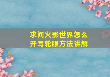 求问火影世界怎么开写轮眼方法讲解