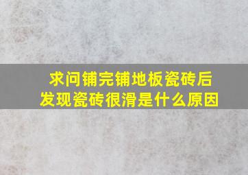 求问铺完铺地板瓷砖后发现瓷砖很滑。是什么原因