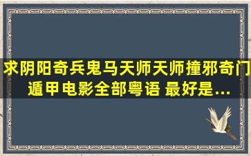 求阴阳奇兵、鬼马天师、天师撞邪、奇门遁甲电影全部粤语 最好是...