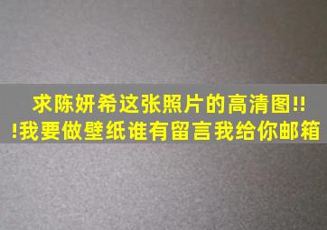 求陈妍希这张照片的高清图!!!我要做壁纸,谁有留言我给你邮箱