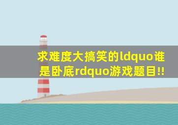 求难度大,搞笑的“谁是卧底”游戏题目!!