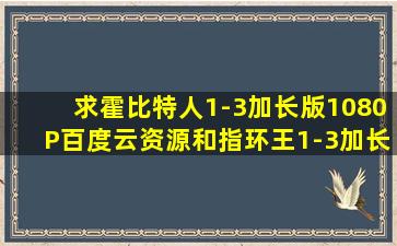 求霍比特人1-3加长版1080P百度云资源和指环王1-3加长版1080P百度...