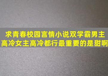 求青春校园言情小说,双学霸,男主高冷,女主高冷都行,最重要的是甜啊