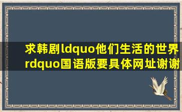 求韩剧“他们生活的世界”国语版,要具体网址,谢谢。