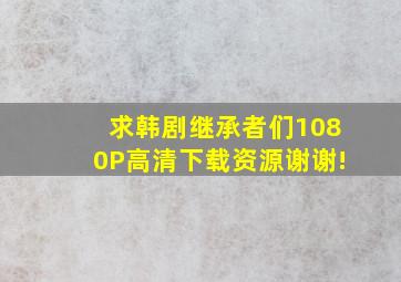 求韩剧《继承者们》1080P高清下载资源,谢谢!