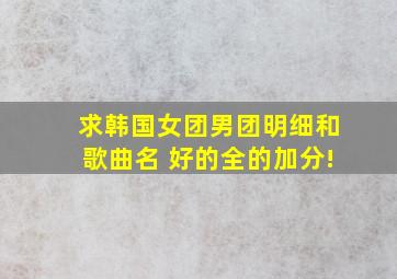 求韩国女团男团明细和歌曲名 好的全的加分!