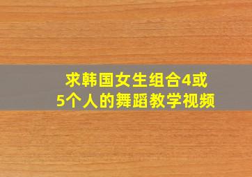 求韩国女生组合,4或5个人的舞蹈教学视频