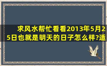 求风水帮忙看看2013年5月25日(也就是明天)的日子怎么样?适合剖腹不?