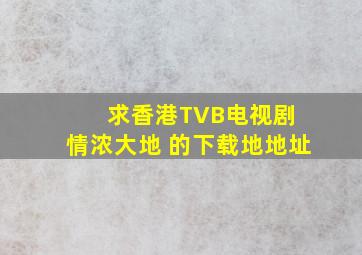 求香港TVB电视剧 情浓大地 的下载地地址