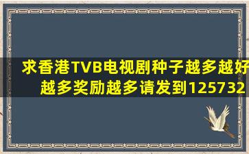 求香港TVB电视剧种子,越多越好,越多奖励越多。请发到1257325955@...