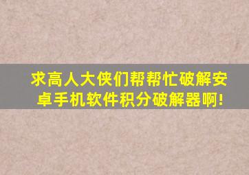 求高人大侠们帮帮忙破解安卓手机软件积分破解器啊!