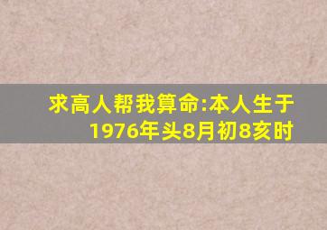 求高人帮我算命:本人生于1976年头8月初8亥时