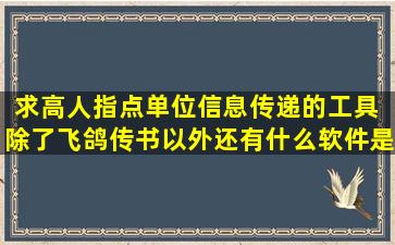 求高人指点单位信息传递的工具 除了飞鸽传书以外还有什么软件是...