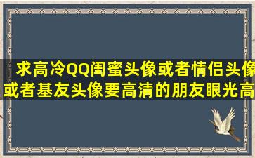 求高冷QQ闺蜜头像或者情侣头像或者基友头像,要高清的,朋友眼光高…