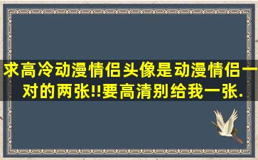 求高冷动漫情侣头像。是动漫情侣一对的两张!!要高清。。别给我一张...