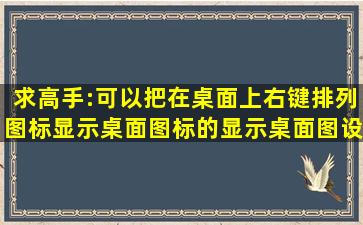 求高手:可以把在桌面上右键排列图标显示桌面图标的显示桌面图设到...