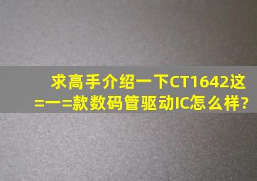 求高手介绍一下CT1642这=一=款数码管驱动IC怎么样?