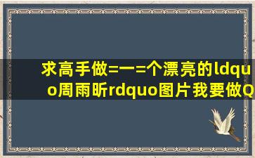 求高手做=一=个漂亮的“周雨昕”图片,我要做QQ头像,不超过100x100...